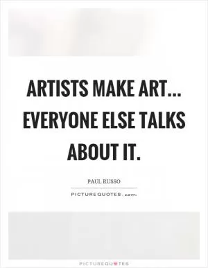 Artists make art... everyone else talks about it Picture Quote #1
