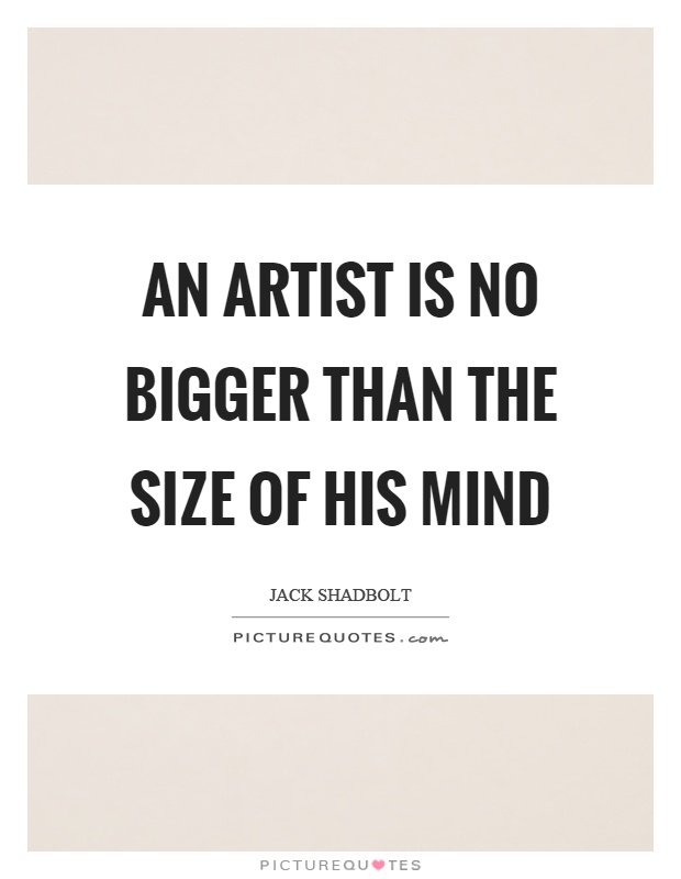 An artist is no bigger than the size of his mind Picture Quote #1
