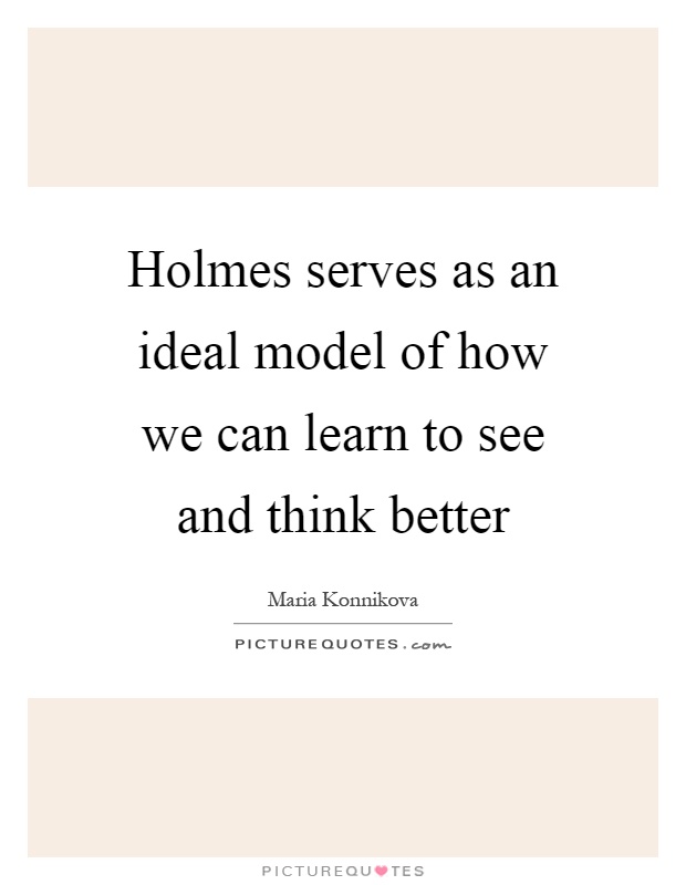 Holmes serves as an ideal model of how we can learn to see and think better Picture Quote #1