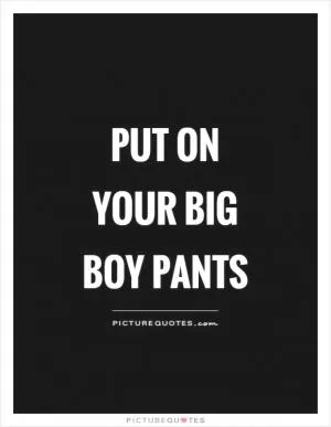 Put on your big boy pants Picture Quote #1