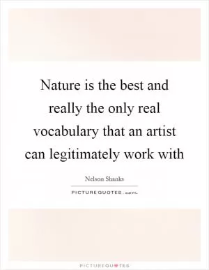 Nature is the best and really the only real vocabulary that an artist can legitimately work with Picture Quote #1