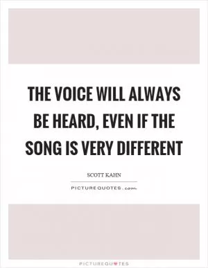 The voice will always be heard, even if the song is very different Picture Quote #1