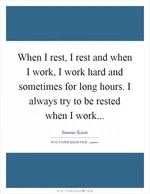 When I rest, I rest and when I work, I work hard and sometimes for long hours. I always try to be rested when I work Picture Quote #1