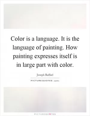 Color is a language. It is the language of painting. How painting expresses itself is in large part with color Picture Quote #1