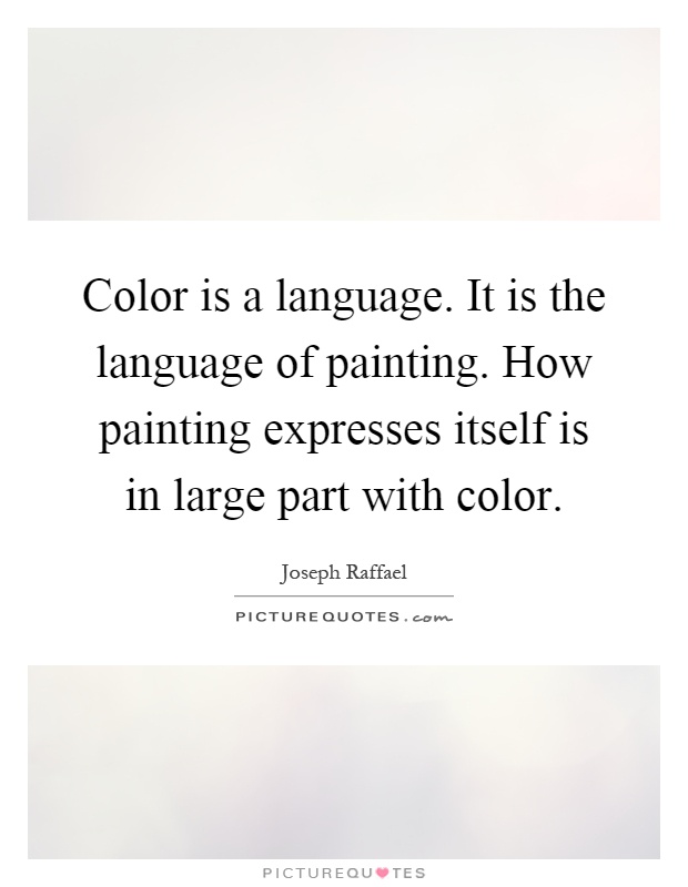 Color is a language. It is the language of painting. How painting expresses itself is in large part with color Picture Quote #1