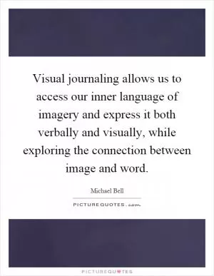 Visual journaling allows us to access our inner language of imagery and express it both verbally and visually, while exploring the connection between image and word Picture Quote #1
