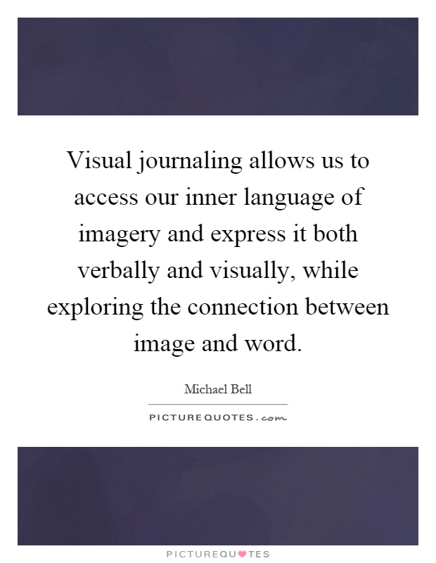 Visual journaling allows us to access our inner language of imagery and express it both verbally and visually, while exploring the connection between image and word Picture Quote #1