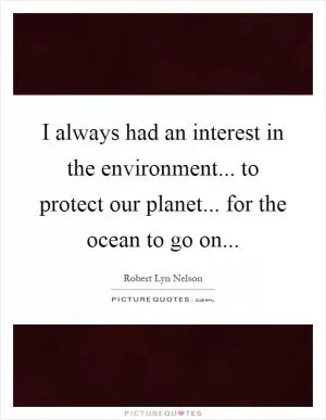 I always had an interest in the environment... to protect our planet... for the ocean to go on Picture Quote #1