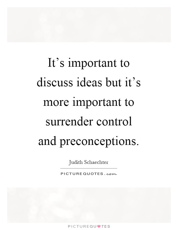 It's important to discuss ideas but it's more important to surrender control and preconceptions Picture Quote #1
