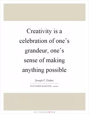 Creativity is a celebration of one’s grandeur, one’s sense of making anything possible Picture Quote #1