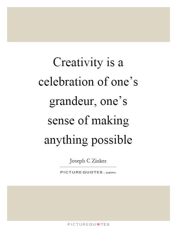 Creativity is a celebration of one's grandeur, one's sense of making anything possible Picture Quote #1