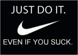 Just do it. Even if you suck Picture Quote #1