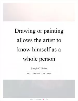 Drawing or painting allows the artist to know himself as a whole person Picture Quote #1