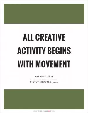 All creative activity begins with movement Picture Quote #1