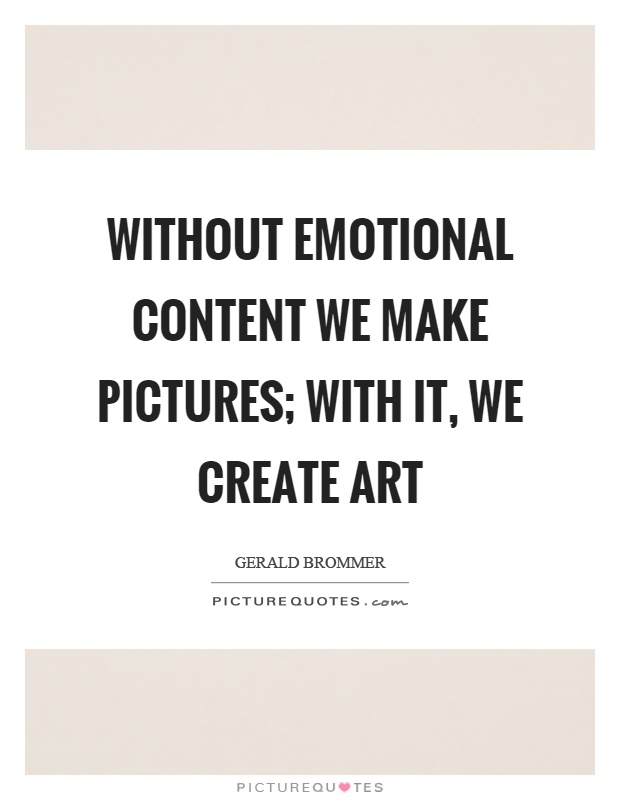 Without emotional content we make pictures; with it, we create art Picture Quote #1