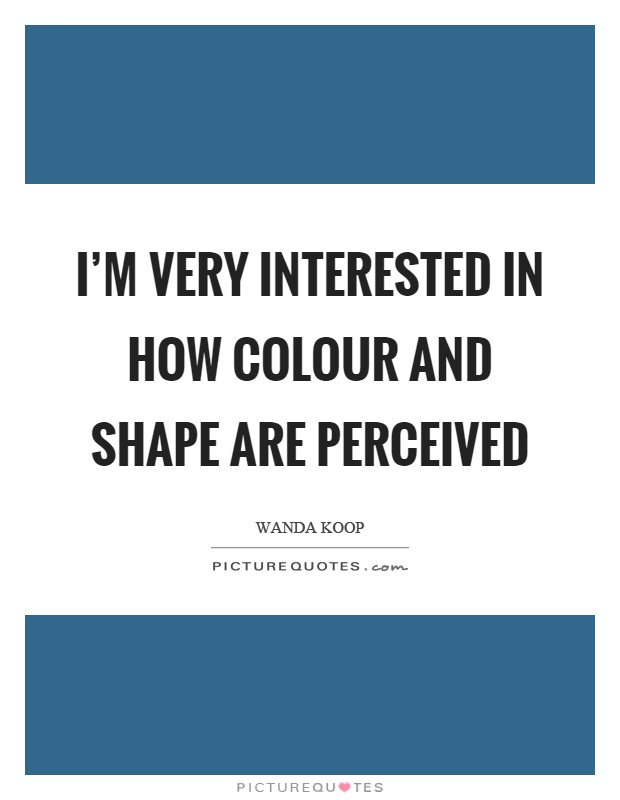 I'm very interested in how colour and shape are perceived Picture Quote #1