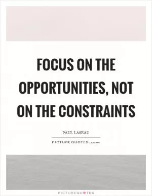 Focus on the opportunities, not on the constraints Picture Quote #1