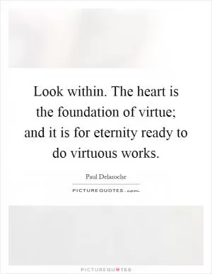 Look within. The heart is the foundation of virtue; and it is for eternity ready to do virtuous works Picture Quote #1