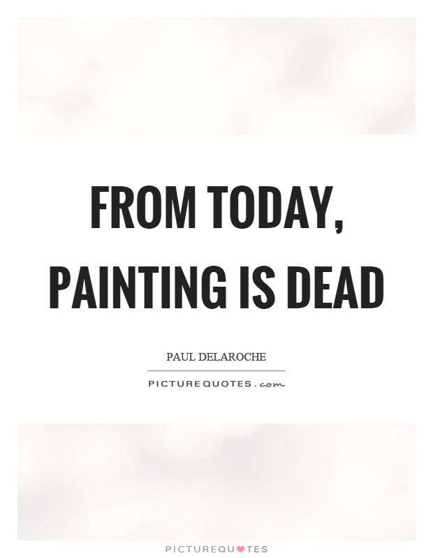 From today, painting is dead Picture Quote #1