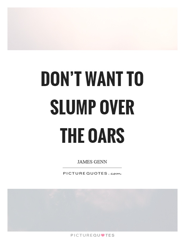 Don't want to slump over the oars Picture Quote #1
