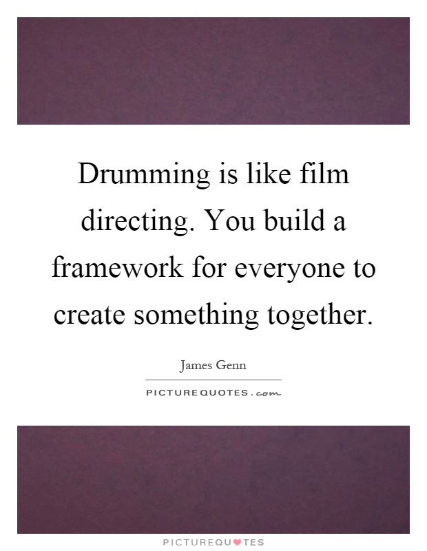 Drumming is like film directing. You build a framework for everyone to create something together Picture Quote #1
