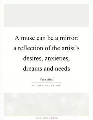 A muse can be a mirror: a reflection of the artist’s desires, anxieties, dreams and needs Picture Quote #1