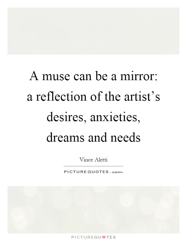 A muse can be a mirror: a reflection of the artist's desires, anxieties, dreams and needs Picture Quote #1