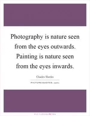 Photography is nature seen from the eyes outwards. Painting is nature seen from the eyes inwards Picture Quote #1