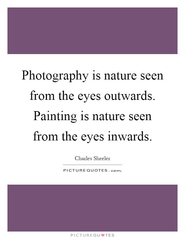Photography is nature seen from the eyes outwards. Painting is nature seen from the eyes inwards Picture Quote #1