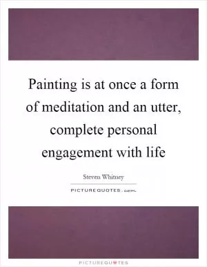 Painting is at once a form of meditation and an utter, complete personal engagement with life Picture Quote #1