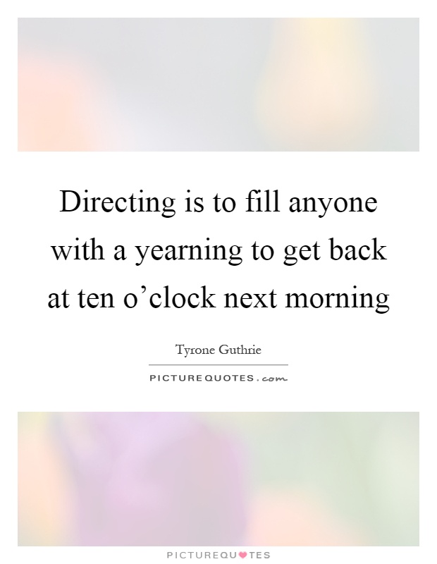 Directing is to fill anyone with a yearning to get back at ten o'clock next morning Picture Quote #1