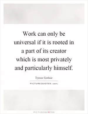Work can only be universal if it is rooted in a part of its creator which is most privately and particularly himself Picture Quote #1