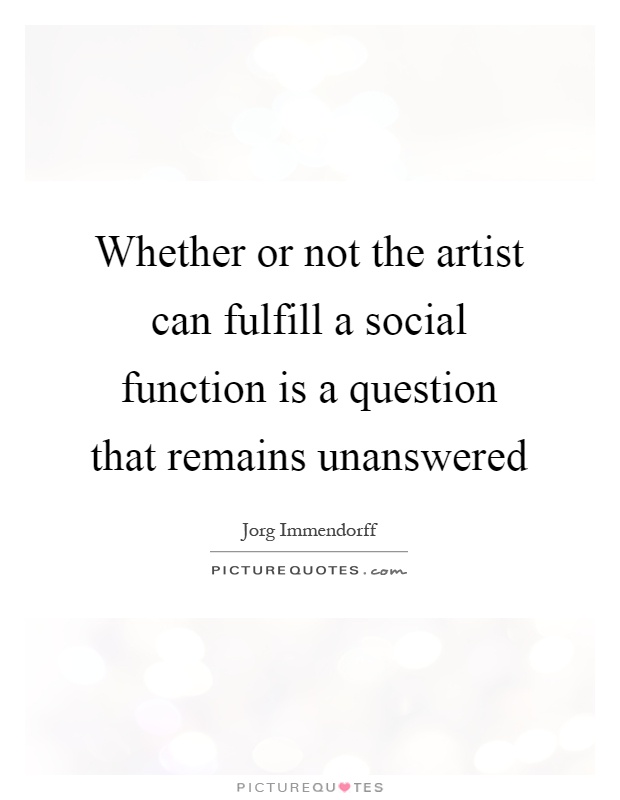 Whether or not the artist can fulfill a social function is a question that remains unanswered Picture Quote #1