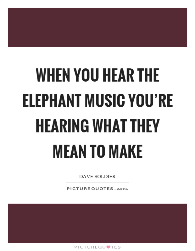 When you hear the elephant music you're hearing what they mean to make Picture Quote #1