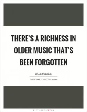 There’s a richness in older music that’s been forgotten Picture Quote #1