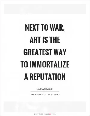 Next to war, art is the greatest way to immortalize a reputation Picture Quote #1