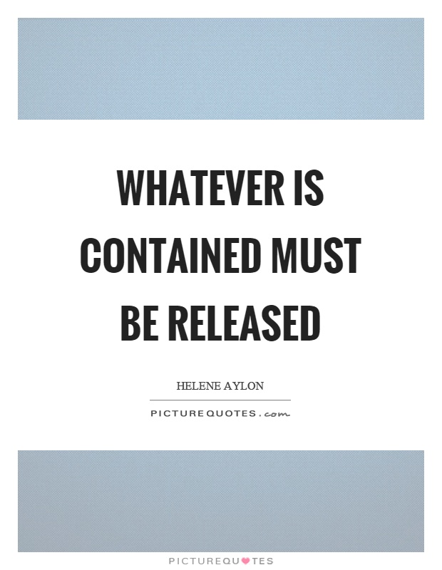 Whatever is contained must be released Picture Quote #1