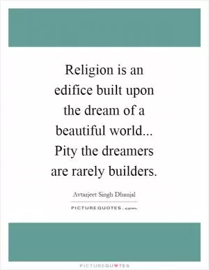 Religion is an edifice built upon the dream of a beautiful world... Pity the dreamers are rarely builders Picture Quote #1