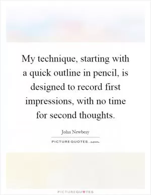 My technique, starting with a quick outline in pencil, is designed to record first impressions, with no time for second thoughts Picture Quote #1
