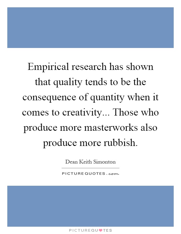 Empirical research has shown that quality tends to be the consequence of quantity when it comes to creativity... Those who produce more masterworks also produce more rubbish Picture Quote #1