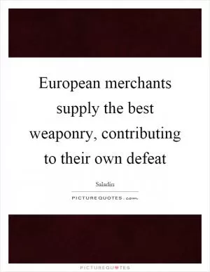European merchants supply the best weaponry, contributing to their own defeat Picture Quote #1
