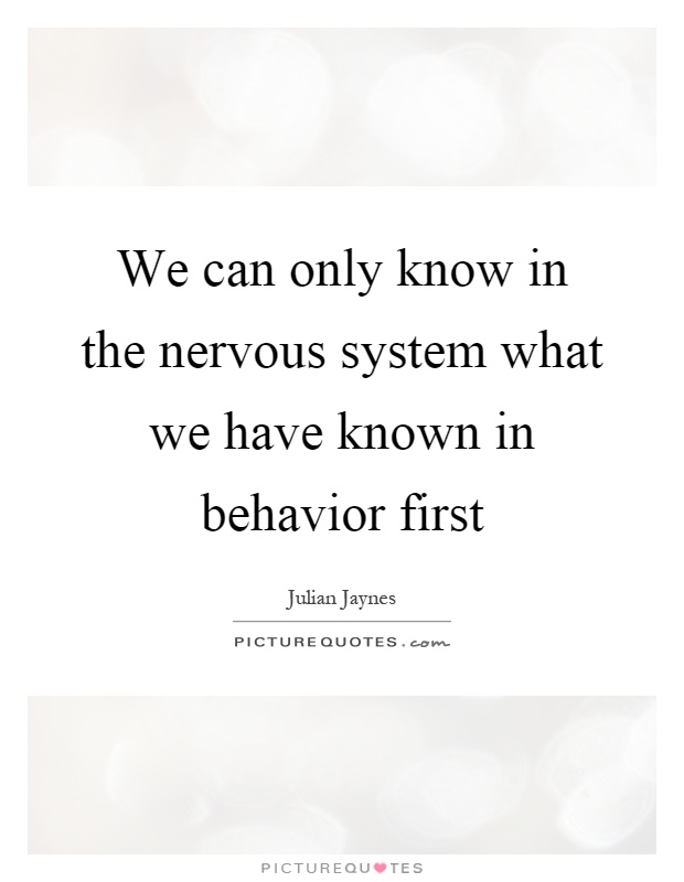 We can only know in the nervous system what we have known in behavior first Picture Quote #1