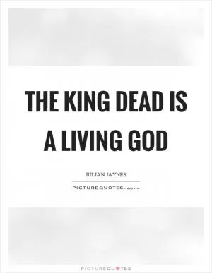 The king dead is a living god Picture Quote #1