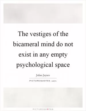 The vestiges of the bicameral mind do not exist in any empty psychological space Picture Quote #1