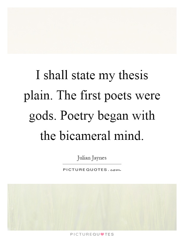 I shall state my thesis plain. The first poets were gods. Poetry began with the bicameral mind Picture Quote #1