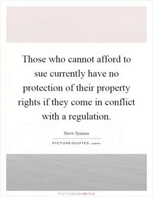 Those who cannot afford to sue currently have no protection of their property rights if they come in conflict with a regulation Picture Quote #1