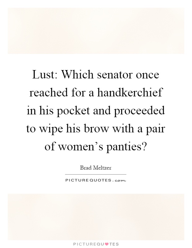 Lust: Which senator once reached for a handkerchief in his pocket and proceeded to wipe his brow with a pair of women's panties? Picture Quote #1
