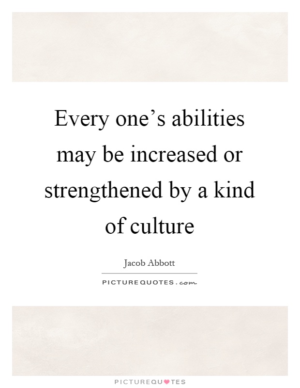 Every one's abilities may be increased or strengthened by a kind of culture Picture Quote #1