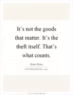 It’s not the goods that matter. It’s the theft itself. That’s what counts Picture Quote #1