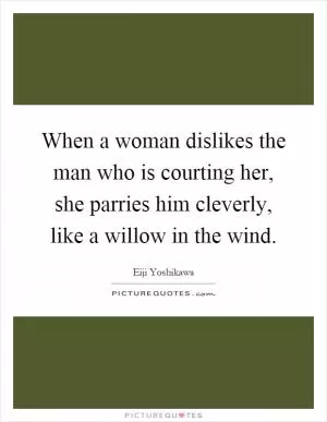 When a woman dislikes the man who is courting her, she parries him cleverly, like a willow in the wind Picture Quote #1